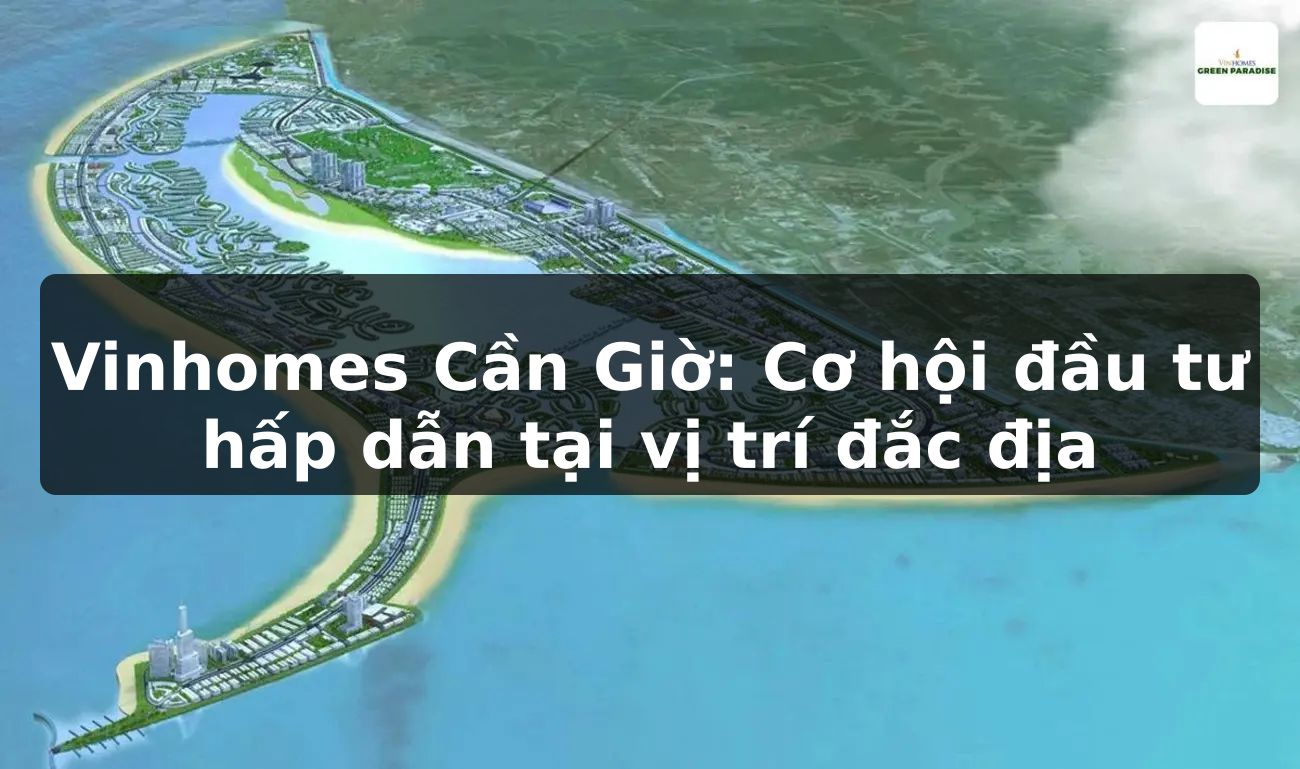 Vinhomes Cần Giờ: Cơ hội đầu tư hấp dẫn tại vị trí đắc địa