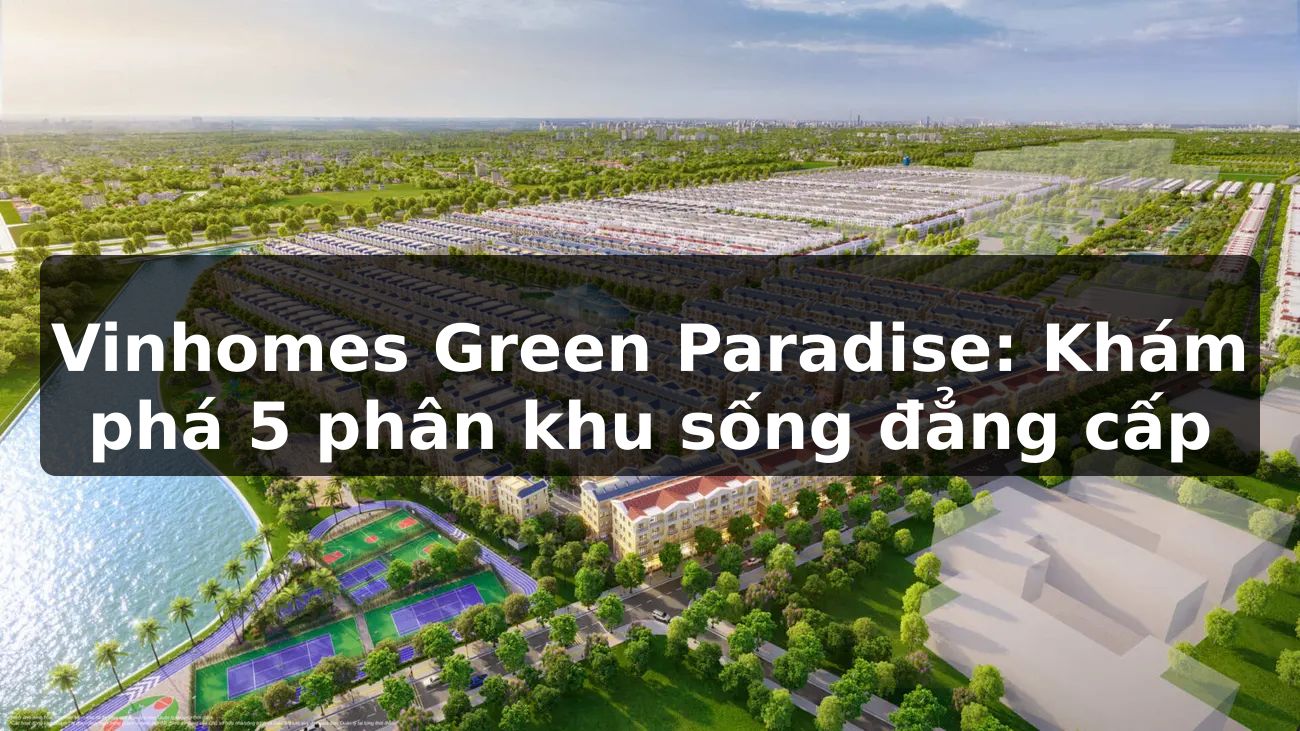 Vinhomes Green Paradise: Khám phá 5 phân khu sống đẳng cấp